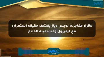 «قرار مفاجئ» لويس دياز يكشف حقيقة استمراره مع ليفربول ومستقبله القادم